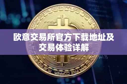 欧意交易所官方下载地址及交易体验详解