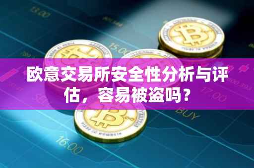 欧意交易所安全性分析与评估，容易被盗吗？