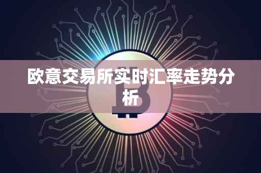 欧意交易所实时汇率走势分析