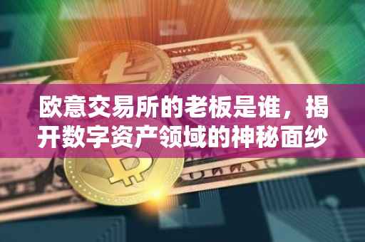 欧意交易所的老板是谁，揭开数字资产领域的神秘面纱