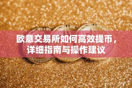 欧意交易所如何高效提币，详细指南与操作建议