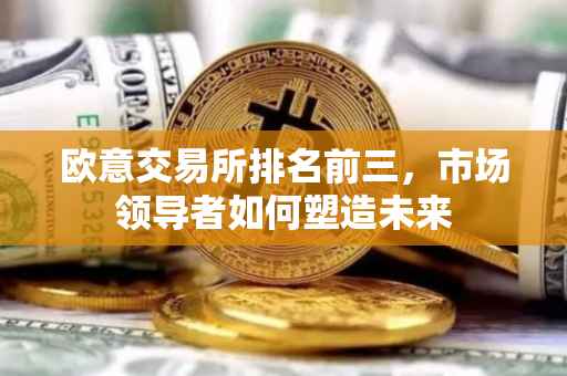 欧意交易所排名前三，市场领导者如何塑造未来