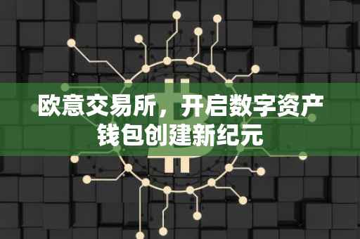 欧意交易所，开启数字资产钱包创建新纪元