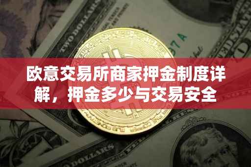 欧意交易所商家押金制度详解，押金多少与交易安全