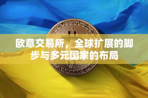欧意交易所，全球扩展的脚步与多元国家的布局