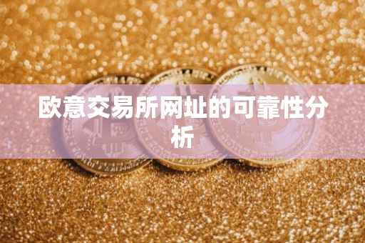 欧意交易所网址的可靠性分析