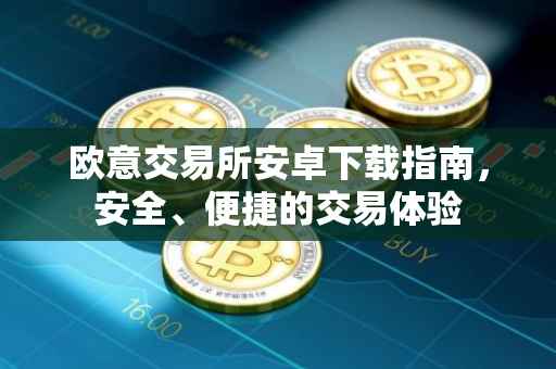 欧意交易所安卓下载指南，安全、便捷的交易体验