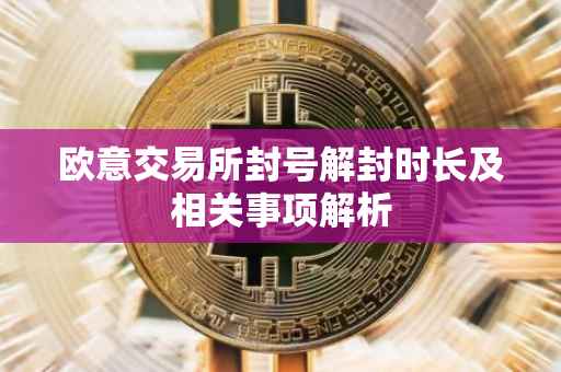 欧意交易所封号解封时长及相关事项解析