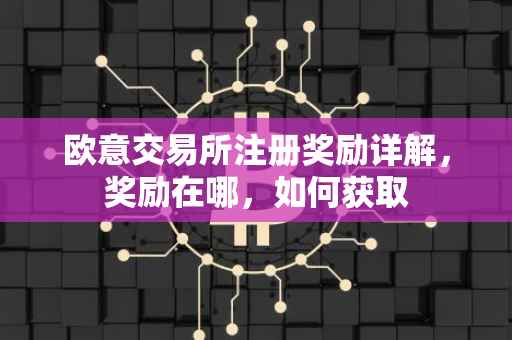 欧意交易所注册奖励详解，奖励在哪，如何获取