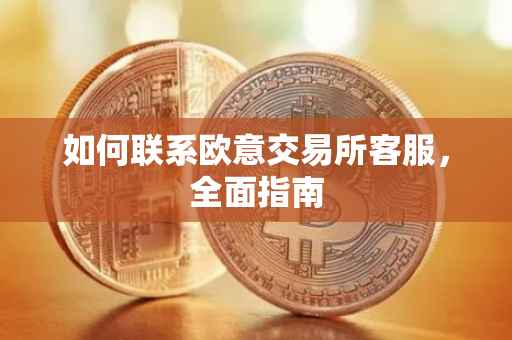 如何联系欧意交易所客服，全面指南
