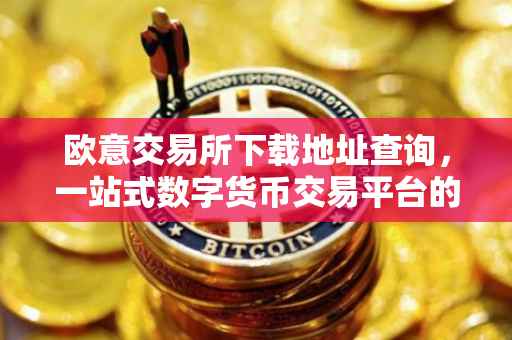 欧意交易所下载地址查询，一站式数字货币交易平台的便捷获取方式
