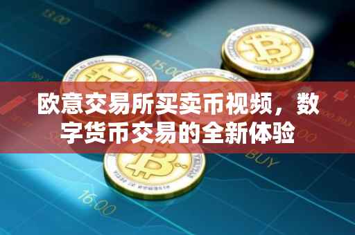 欧意交易所买卖币视频，数字货币交易的全新体验