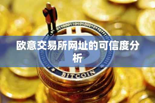 欧意交易所网址的可信度分析