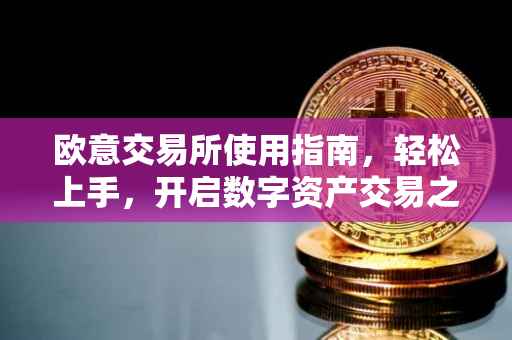欧意交易所使用指南，轻松上手，开启数字资产交易之旅