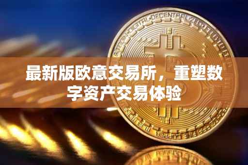 最新版欧意交易所，重塑数字资产交易体验
