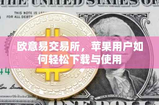 欧意易交易所，苹果用户如何轻松下载与使用