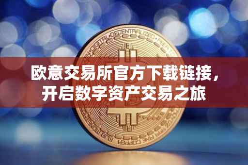 欧意交易所官方下载链接，开启数字资产交易之旅