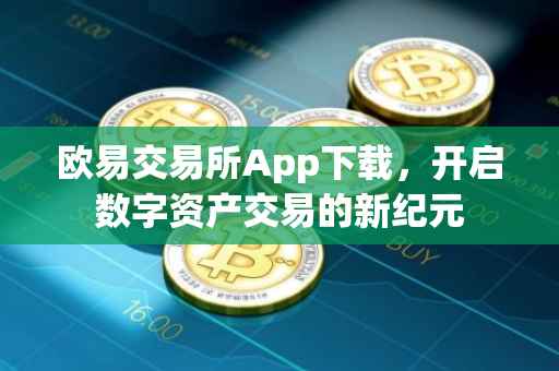 欧易交易所App下载，开启数字资产交易的新纪元