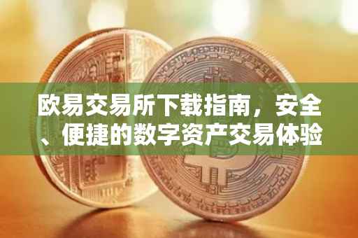 欧易交易所下载指南，安全、便捷的数字资产交易体验