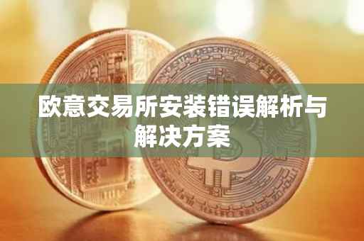 欧意交易所安装错误解析与解决方案