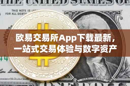 欧易交易所App下载最新，一站式交易体验与数字资产管理的革新