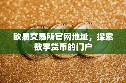 欧易交易所官网地址，探索数字货币的门户