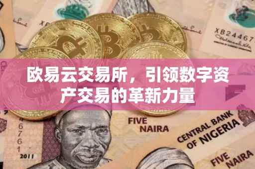 欧易云交易所，引领数字资产交易的革新力量