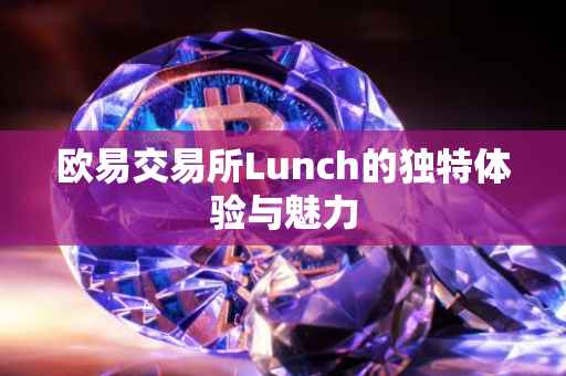 欧易交易所Lunch的独特体验与魅力