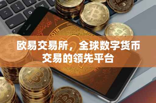 欧易交易所，全球数字货币交易的领先平台