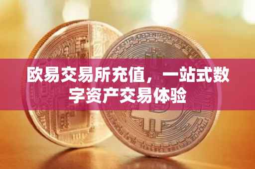 欧易交易所充值，一站式数字资产交易体验