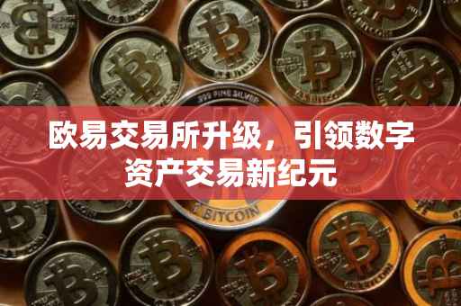 欧易交易所升级，引领数字资产交易新纪元