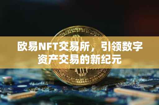 欧易NFT交易所，引领数字资产交易的新纪元