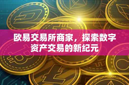 欧易交易所商家，探索数字资产交易的新纪元