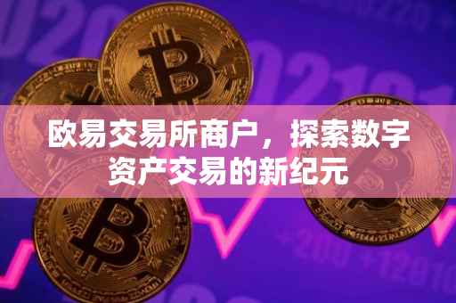 欧易交易所商户，探索数字资产交易的新纪元