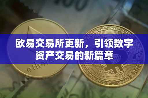 欧易交易所更新，引领数字资产交易的新篇章