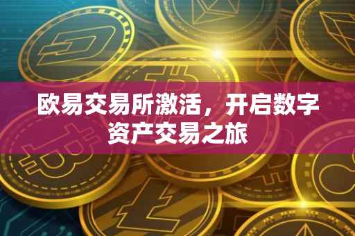 欧易交易所激活，开启数字资产交易之旅