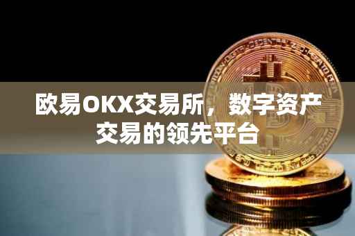 欧易OKX交易所，数字资产交易的领先平台