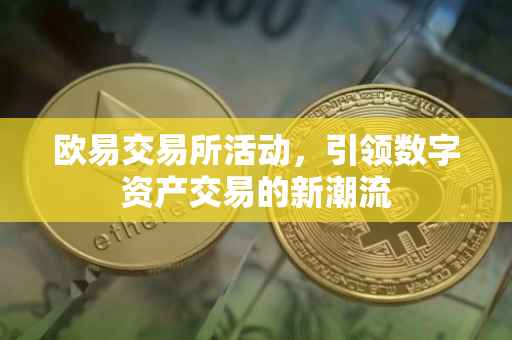 欧易交易所活动，引领数字资产交易的新潮流