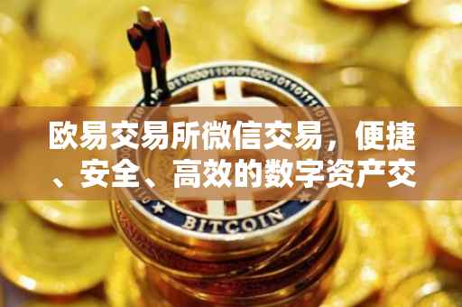 欧易交易所微信交易，便捷、安全、高效的数字资产交易新体验