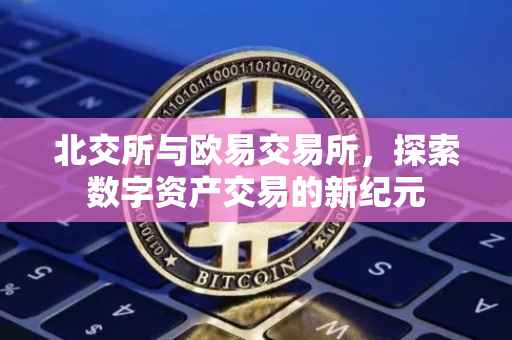 北交所与欧易交易所，探索数字资产交易的新纪元