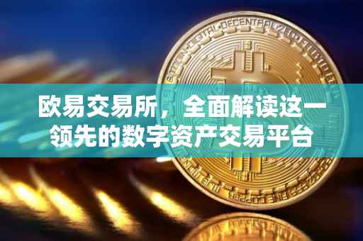 欧易交易所，全面解读这一领先的数字资产交易平台
