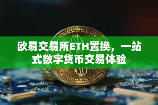 欧易交易所ETH置换，一站式数字货币交易体验