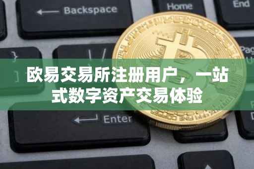 欧易交易所注册用户，一站式数字资产交易体验