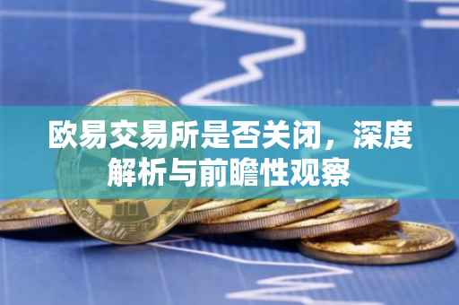 欧易交易所是否关闭，深度解析与前瞻性观察