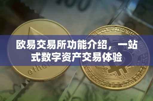 欧易交易所功能介绍，一站式数字资产交易体验