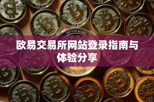 欧易交易所网站登录指南与体验分享