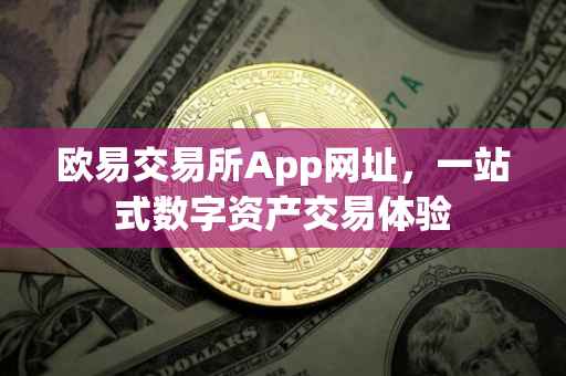 欧易交易所App网址，一站式数字资产交易体验