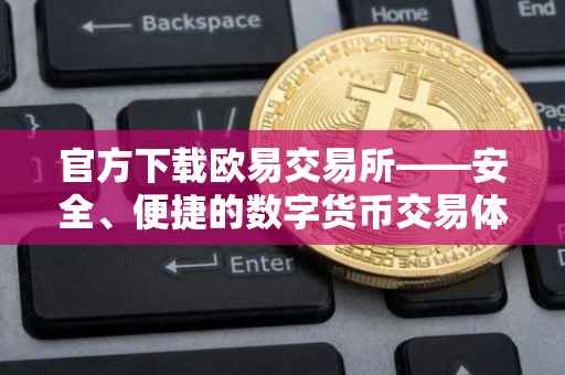 官方下载欧易交易所——安全、便捷的数字货币交易体验