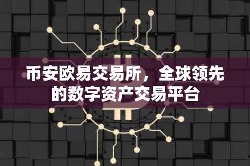 币安欧易交易所，全球领先的数字资产交易平台