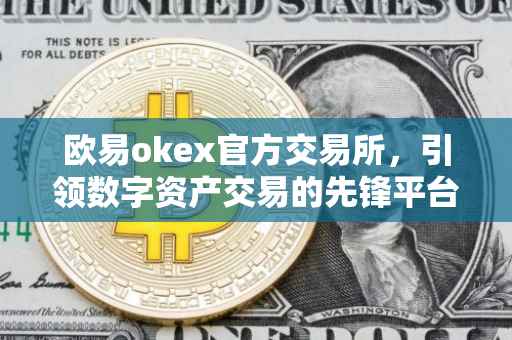 欧易okex官方交易所，引领数字资产交易的先锋平台